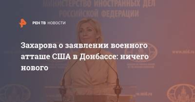 Захарова о заявлении военного атташе США в Донбассе: ничего нового