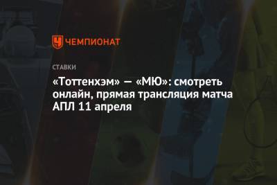 «Тоттенхэм» — «МЮ»: смотреть онлайн, прямая трансляция матча АПЛ 11 апреля