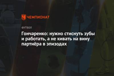 Гончаренко: нужно стиснуть зубы и работать, а не кивать на вину партнёра в эпизодах