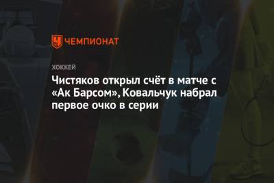 Чистяков открыл счёт в матче с «Ак Барсом», Ковальчук набрал первое очко в серии