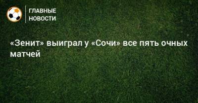 «Зенит» выиграл у «Сочи» все пять очных матчей
