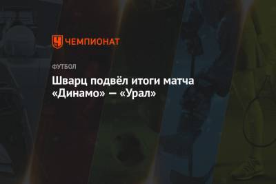Шварц подвёл итоги матча «Динамо» — «Урал»