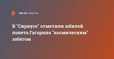 В "Сириусе" отметили юбилей полета Гагарина "космическим" забегом - ren.tv - Сочи