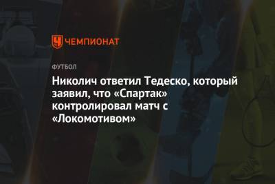 Николич ответил Тедеско, который заявил, что «Спартак» контролировал матч с «Локомотивом»