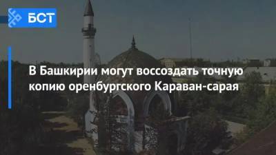 В Башкирии могут воссоздать точную копию оренбургского Караван-сарая