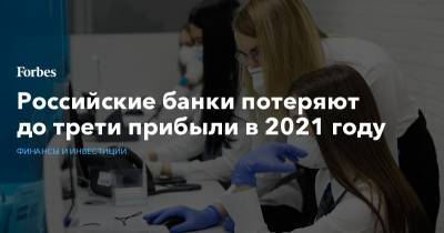 Российские банки потеряют до трети прибыли в 2021 году - forbes.ru