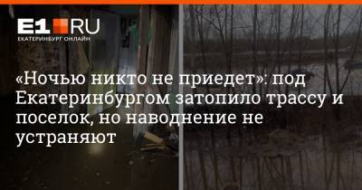 «Ночью никто не приедет»: под Екатеринбургом затопило трассу и поселок, но наводнение не устраняют