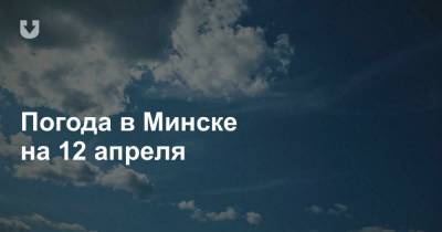 Погода в Минске на 12 апреля - news.tut.by - Минск - Минская обл.
