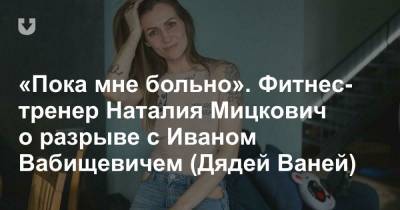 «Пока мне больно». Фитнес-тренер Наталия Мицкович о разрыве с Иваном Вабищевичем (Дядей Ваней)