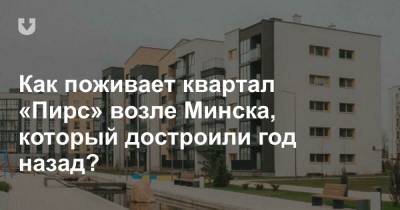 Как поживает квартал «Пирс» возле Минска, который достроили год назад?