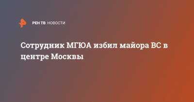 Сотрудник МГЮА избил майора ВС в центре Москвы