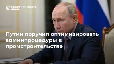 Путин поручил оптимизировать админпроцедуры в промстроительстве
