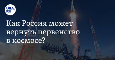 Как Россия может вернуть первенство в космосе?