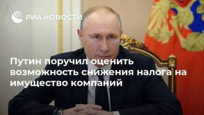 Путин поручил оценить возможность снижения налога на имущество компаний