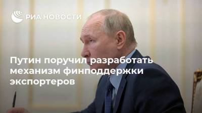 Путин поручил разработать механизм финподдержки экспортеров