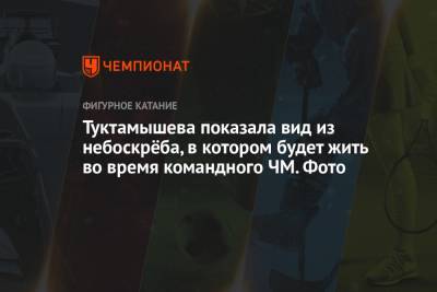 Туктамышева показала вид из небоскрёба, в котором будет жить во время командного ЧМ. Фото