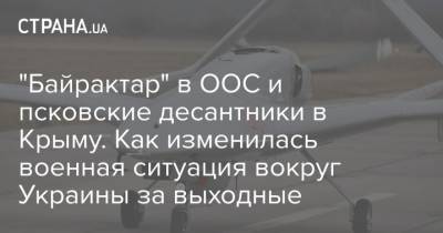 "Байрактар" в ООС и псковские десантники в Крыму. Как изменилась военная ситуация вокруг Украины за выходные