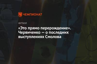 «Это прямо перерождение». Червиченко — о последних выступлениях Смолова