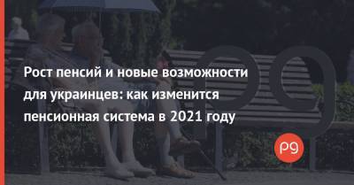 Рост пенсий и новые возможности для украинцев: как изменится пенсионная система в 2021 году