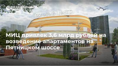 МИЦ привлек 3,6 млрд рублей на возведение апартаментов на Пятницком шоссе