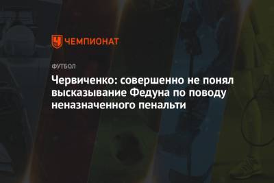 Червиченко: совершенно не понял высказывание Федуна по поводу неназначенного пенальти