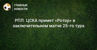 ⚽ РПЛ. ЦСКА примет «Ротор» в заключительном матче 25-го тура