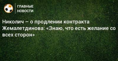 Николич – о продлении контракта Жемалетдинова: «Знаю, что есть желание со всех сторон»