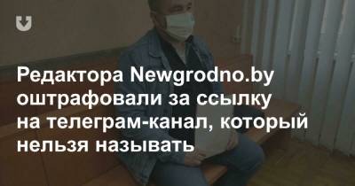 Редактора Newgrodno.by оштрафовали за ссылку на телеграм-канал, который нельзя называть