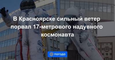 В Красноярске сильный ветер порвал 17-метрового надувного космонавта