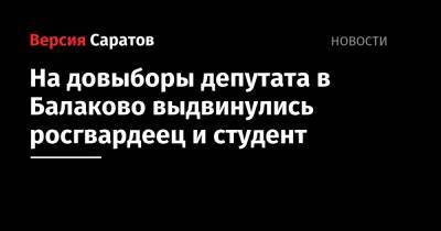 На довыборы депутата в Балаково выдвинулись росгвардеец и студент