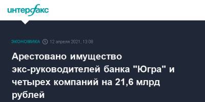Алексей Хотин - Арестовано имущество экс-руководителей банка "Югра" и четырех компаний на 21,6 млрд рублей - interfax.ru - Москва - Югра