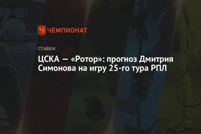 ЦСКА — «Ротор»: прогноз Дмитрия Симонова на игру 25-го тура РПЛ
