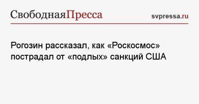 Рогозин рассказал, как «Роскосмос» пострадал от «подлых» санкций США