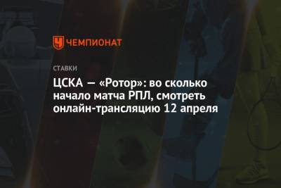 ЦСКА — «Ротор»: во сколько начало матча РПЛ, смотреть онлайн-трансляцию 12 апреля