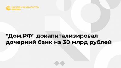 "Дом.РФ" докапитализировал дочерний банк на 30 млрд рублей