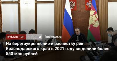 На берегоукрепление и расчистку рек Краснодарского края в 2021 году выделили более 550 млн рублей