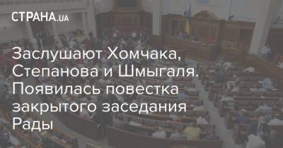 Заслушают Хомчака, Степанова и Шмыгаля. Появилась повестка закрытого заседания Рады