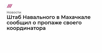 Штаб Навального в Махачкале сообщил о пропаже своего координатора