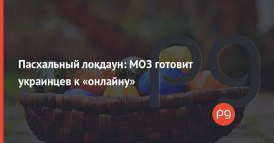 Пасхальный локдаун: МОЗ готовит украинцев к «онлайну»