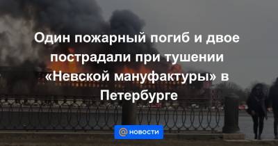 Один пожарный погиб и двое пострадали при тушении «Невской мануфактуры» в Петербурге