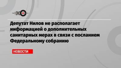 Депутат Нилов не располагает информацией о дополнительных санитарных мерах в связи с посланием Федеральному собранию
