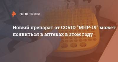 Новый препарат от COVID "МИР-19" может появиться в аптеках в этом году