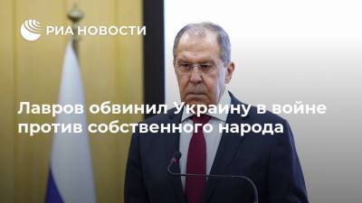 Лавров обвинил Украину в войне против собственного народа