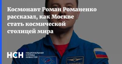 Космонавт Роман Романенко рассказал, как Москве стать космической столицей мира
