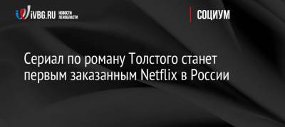 Сериал по роману Толстого станет первым заказанным Netflix в России