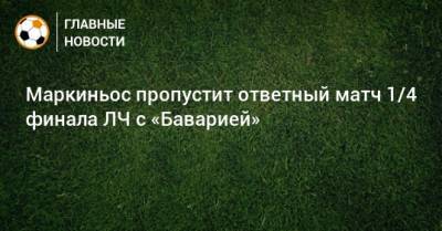 Маркиньос пропустит ответный матч 1/4 финала ЛЧ с «Баварией»