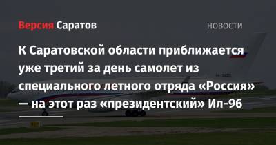 К Саратовской области приближается уже третий за день самолет из специального летного отряда «Россия» — на этот раз «президентский» Ил-96