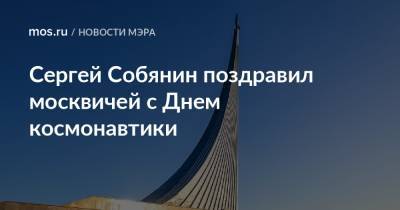 Сергей Собянин поздравил москвичей с Днем космонавтики