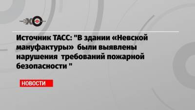 Источник ТАСС: «В здании «Невской мануфактуры» были выявлены нарушения требований пожарной безопасности »