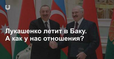 Лукашенко летит в Баку. А как у нас отношения?